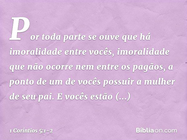 Por toda parte se ouve que há imoralidade entre vocês, imoralidade que não ocorre nem entre os pagãos, a ponto de um de vocês possuir a mulher de seu pai. E voc