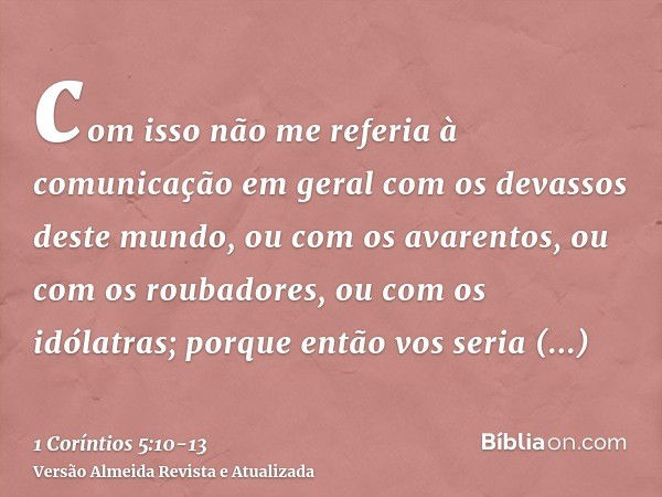 com isso não me referia à comunicação em geral com os devassos deste mundo, ou com os avarentos, ou com os roubadores, ou com os idólatras; porque então vos ser