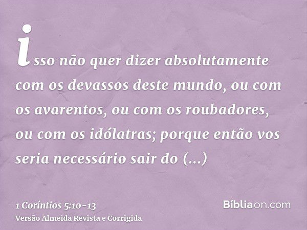 isso não quer dizer absolutamente com os devassos deste mundo, ou com os avarentos, ou com os roubadores, ou com os idólatras; porque então vos seria necessário