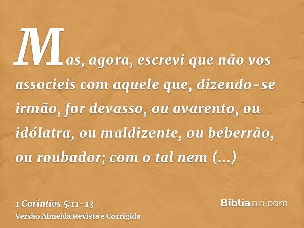 Mas, agora, escrevi que não vos associeis com aquele que, dizendo-se irmão, for devasso, ou avarento, ou idólatra, ou maldizente, ou beberrão, ou roubador; com 