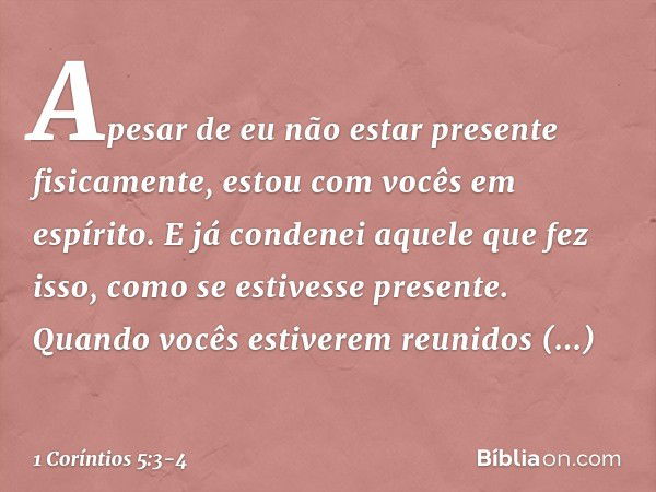 Apesar de eu não estar presente fisicamente, estou com vocês em espírito. E já condenei aquele que fez isso, como se estivesse presente. Quando vocês estiverem 