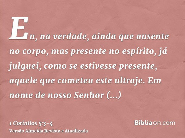 Eu, na verdade, ainda que ausente no corpo, mas presente no espírito, já julguei, como se estivesse presente, aquele que cometeu este ultraje.Em nome de nosso S