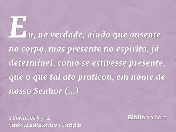 Eu, na verdade, ainda que ausente no corpo, mas presente no espírito, já determinei, como se estivesse presente, que o que tal ato praticou,em nome de nosso Sen