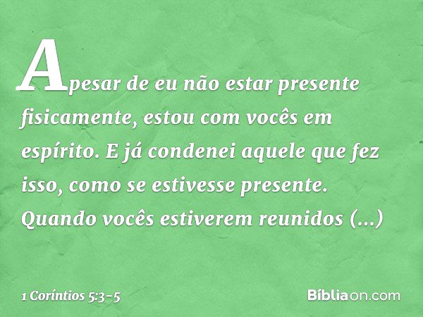 Apesar de eu não estar presente fisicamente, estou com vocês em espírito. E já condenei aquele que fez isso, como se estivesse presente. Quando vocês estiverem 