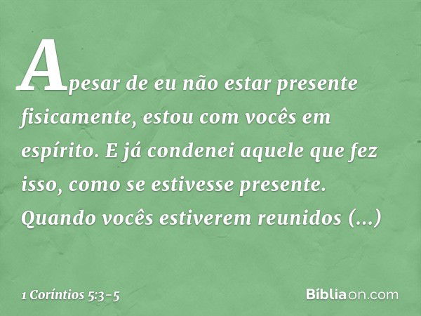 Apesar de eu não estar presente fisicamente, estou com vocês em espírito. E já condenei aquele que fez isso, como se estivesse presente. Quando vocês estiverem 