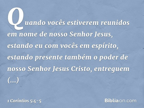 Quando vocês estiverem reunidos em nome de nosso Senhor Jesus, estando eu com vocês em espírito, estando presente também o poder de nosso Senhor Jesus Cristo, e