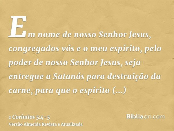 Em nome de nosso Senhor Jesus, congregados vós e o meu espírito, pelo poder de nosso Senhor Jesus,seja entregue a Satanás para destruição da carne, para que o e