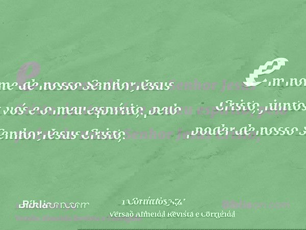 em nome de nosso Senhor Jesus Cristo, juntos vós e o meu espírito, pelo poder de nosso Senhor Jesus Cristo,