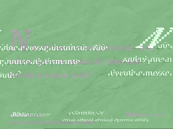 Não é boa a vossa jactância. Não sabeis que um pouco de fermento leveda a massa toda?