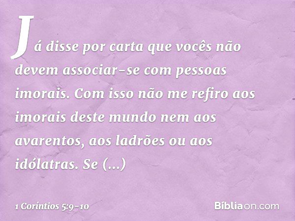 Já disse por carta que vocês não devem associar-se com pessoas imorais. Com isso não me refiro aos imorais deste mundo nem aos avarentos, aos ladrões ou aos idó