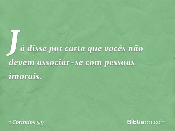 Já disse por carta que vocês não devem associar-se com pessoas imorais. -- 1 Coríntios 5:9