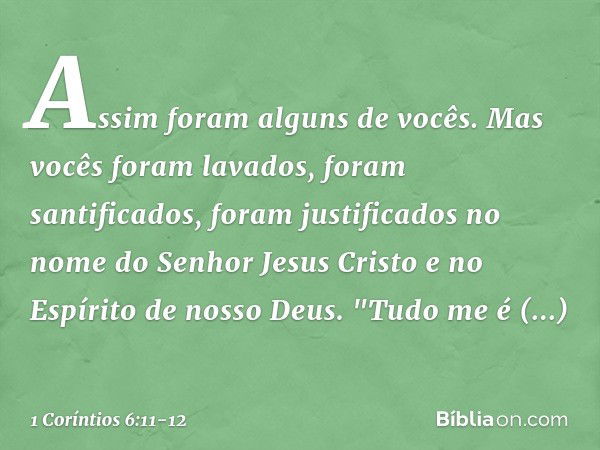 Assim foram alguns de vocês. Mas vocês foram lavados, foram santificados, foram justificados no nome do Senhor Jesus Cristo e no Espírito de nosso Deus. "Tudo m