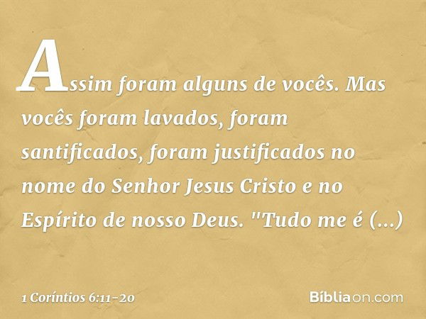 Assim foram alguns de vocês. Mas vocês foram lavados, foram santificados, foram justificados no nome do Senhor Jesus Cristo e no Espírito de nosso Deus. "Tudo m