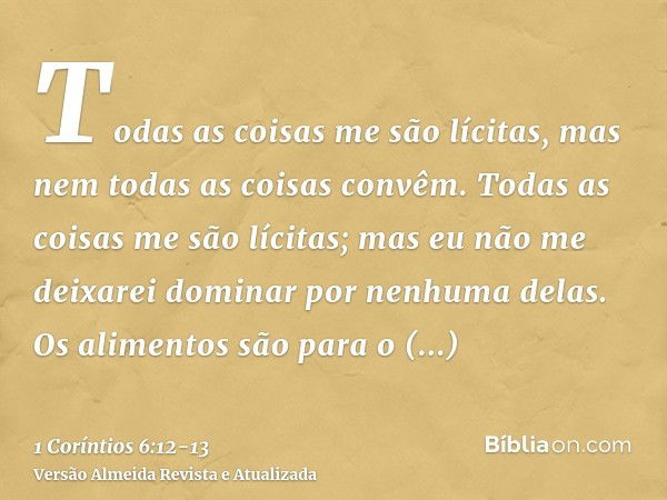 Todas as coisas me são lícitas, mas nem todas as coisas convêm. Todas as coisas me são lícitas; mas eu não me deixarei dominar por nenhuma delas.Os alimentos sã