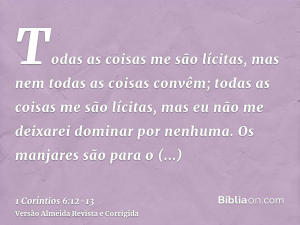 Todas as coisas me são lícitas, mas nem todas as coisas convêm; todas as coisas me são lícitas, mas eu não me deixarei dominar por nenhuma.Os manjares são para 