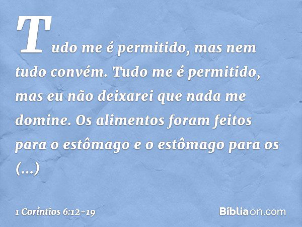 "Tudo me é permitido", mas nem tudo convém. "Tudo me é permitido", mas eu não deixarei que nada me domine. "Os alimentos foram feitos para o estômago e o estôma