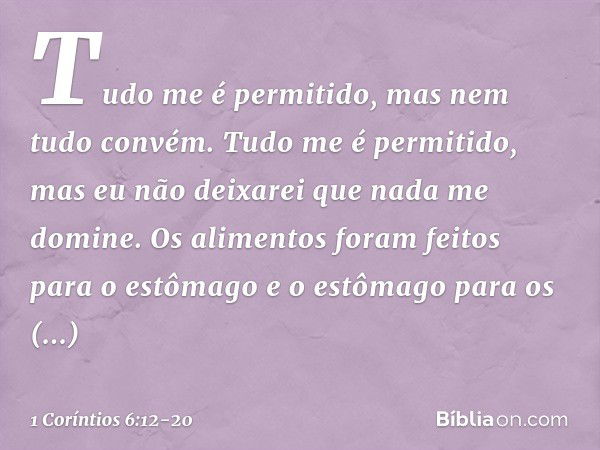 "Tudo me é permitido", mas nem tudo convém. "Tudo me é permitido", mas eu não deixarei que nada me domine. "Os alimentos foram feitos para o estômago e o estôma