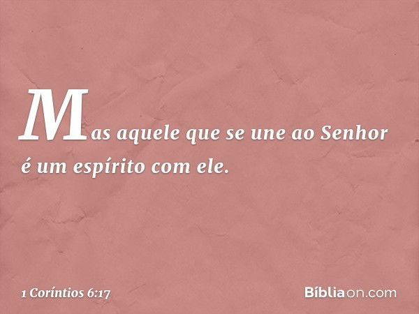 Mas aquele que se une ao Senhor é um espírito com ele. -- 1 Coríntios 6:17