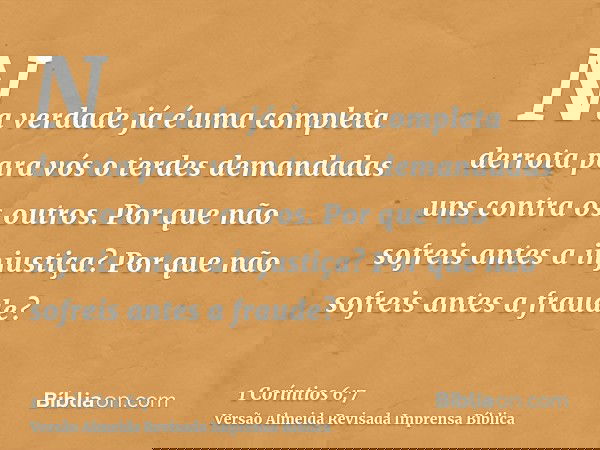 Na verdade já é uma completa derrota para vós o terdes demandadas uns contra os outros. Por que não sofreis antes a injustiça? Por que não sofreis antes a fraud