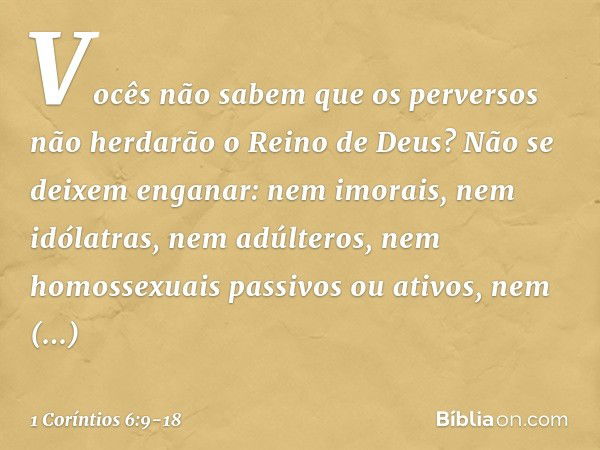 Vocês não sabem que os perversos não herdarão o Reino de Deus? Não se deixem enganar: nem imorais, nem idólatras, nem adúlteros, nem homossexuais passivos ou at