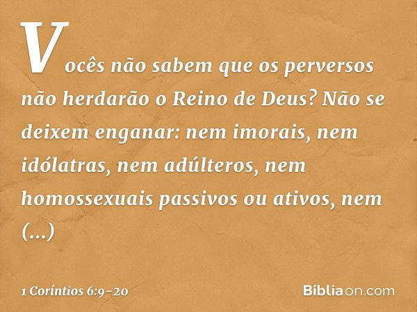 Vocês não sabem que os perversos não herdarão o Reino de Deus? Não se deixem enganar: nem imorais, nem idólatras, nem adúlteros, nem homossexuais passivos ou at