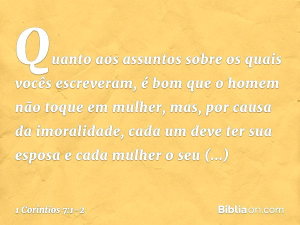 Quanto aos assuntos sobre os quais vocês escreveram, é bom que o homem não toque em mulher, mas, por causa da imoralidade, cada um deve ter sua esposa e cada mu