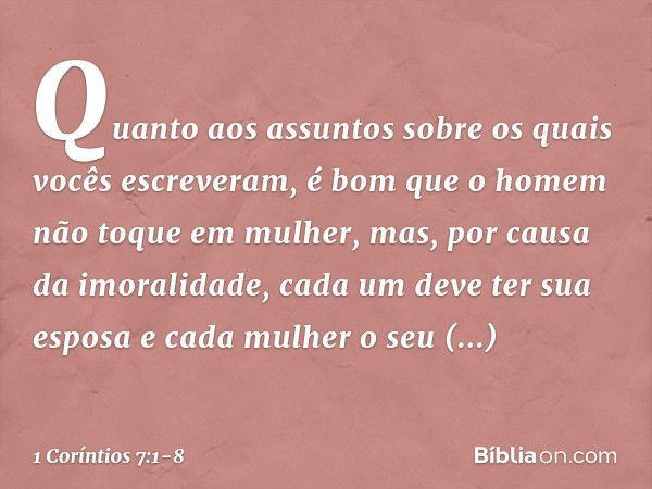 Quanto aos assuntos sobre os quais vocês escreveram, é bom que o homem não toque em mulher, mas, por causa da imoralidade, cada um deve ter sua esposa e cada mu