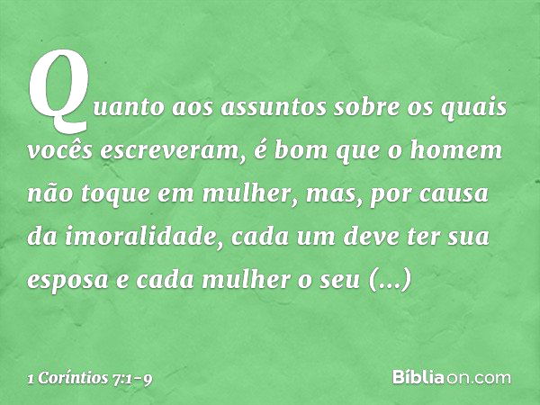 Quanto aos assuntos sobre os quais vocês escreveram, é bom que o homem não toque em mulher, mas, por causa da imoralidade, cada um deve ter sua esposa e cada mu