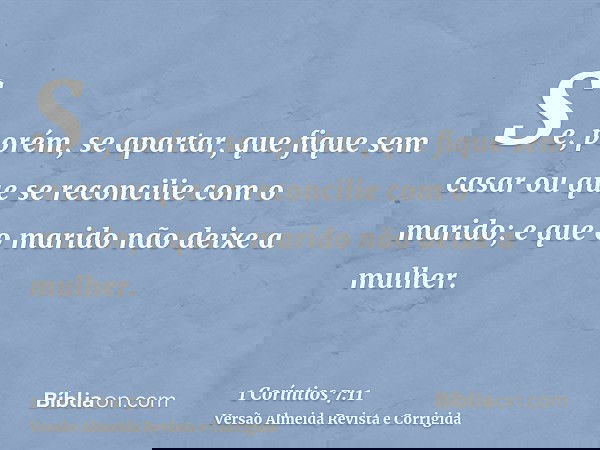 Se, porém, se apartar, que fique sem casar ou que se reconcilie com o marido; e que o marido não deixe a mulher.