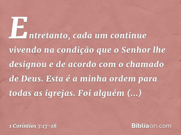 Entretanto, cada um continue vivendo na condição que o Senhor lhe designou e de acordo com o chamado de Deus. Esta é a minha ordem para todas as igrejas. Foi al