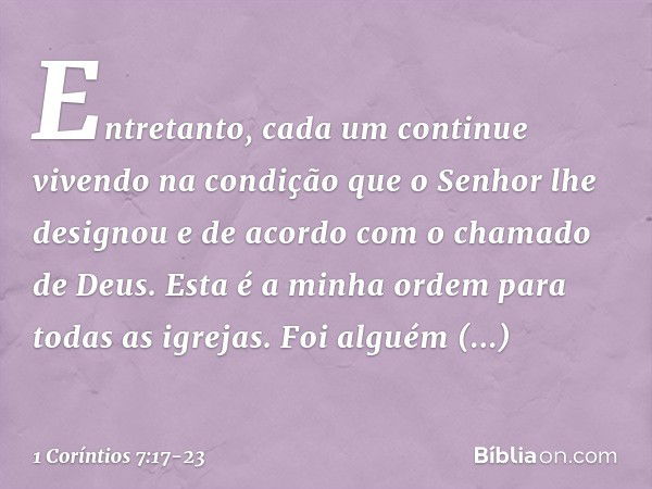 Entretanto, cada um continue vivendo na condição que o Senhor lhe designou e de acordo com o chamado de Deus. Esta é a minha ordem para todas as igrejas. Foi al