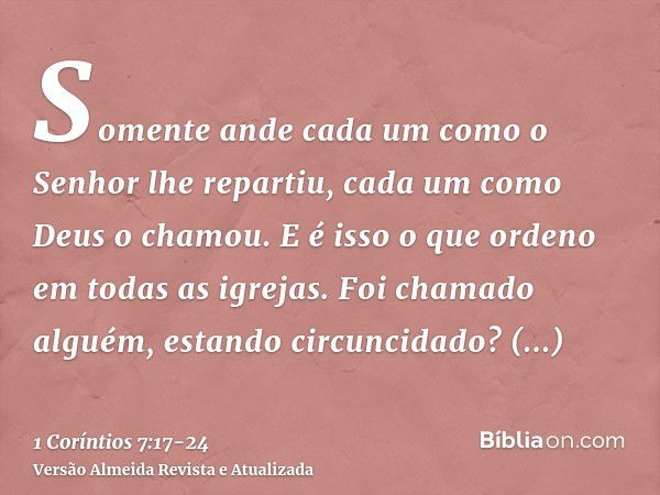 Somente ande cada um como o Senhor lhe repartiu, cada um como Deus o chamou. E é isso o que ordeno em todas as igrejas.Foi chamado alguém, estando circuncidado?