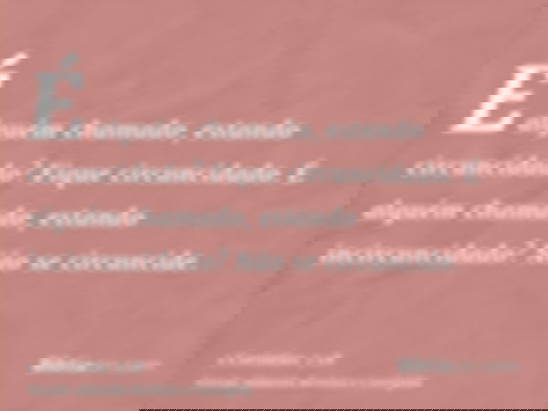 É alguém chamado, estando circuncidado? Fique circuncidado. É alguém chamado, estando incircuncidado? Não se circuncide.