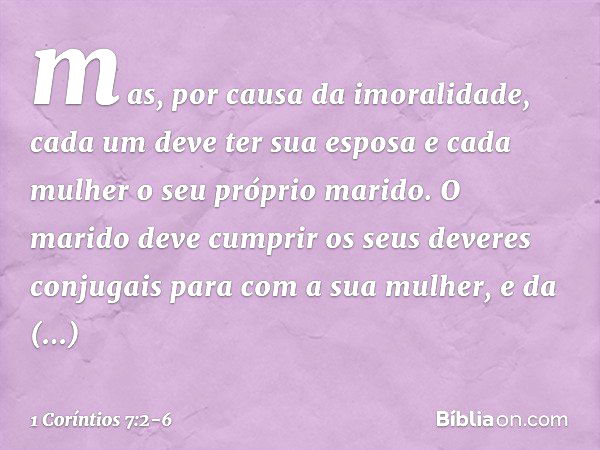 mas, por causa da imoralidade, cada um deve ter sua esposa e cada mulher o seu próprio marido. O marido deve cumprir os seus deveres conjugais para com a sua mu