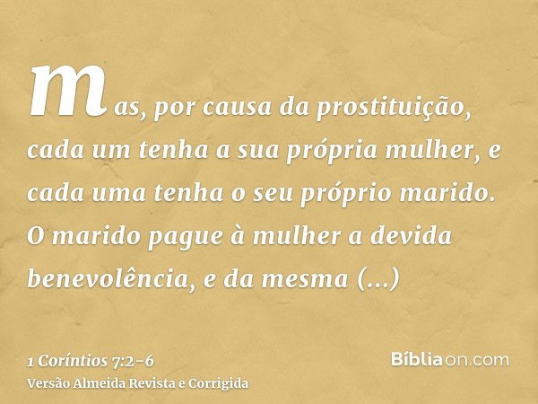 mas, por causa da prostituição, cada um tenha a sua própria mulher, e cada uma tenha o seu próprio marido.O marido pague à mulher a devida benevolência, e da me