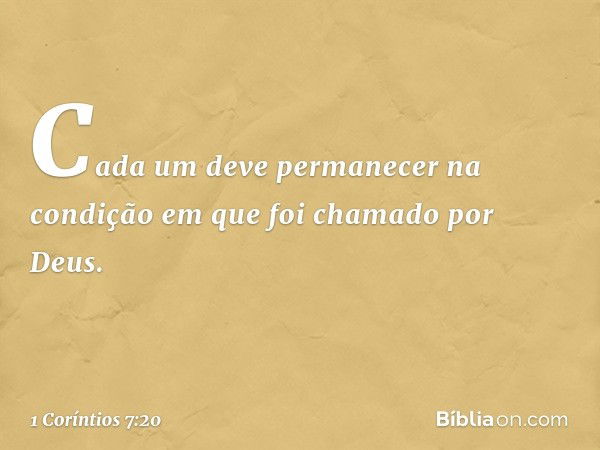 Cada um deve permanecer na condição em que foi chamado por Deus. -- 1 Coríntios 7:20