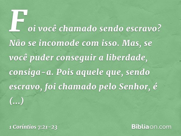 Foi você chamado sendo escravo? Não se incomode com isso. Mas, se você puder conseguir a liberdade, consiga-a. Pois aquele que, sendo escravo, foi chamado pelo 