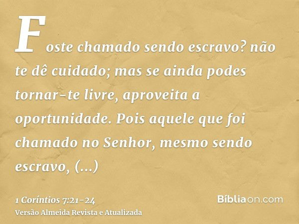 Foste chamado sendo escravo? não te dê cuidado; mas se ainda podes tornar-te livre, aproveita a oportunidade.Pois aquele que foi chamado no Senhor, mesmo sendo 