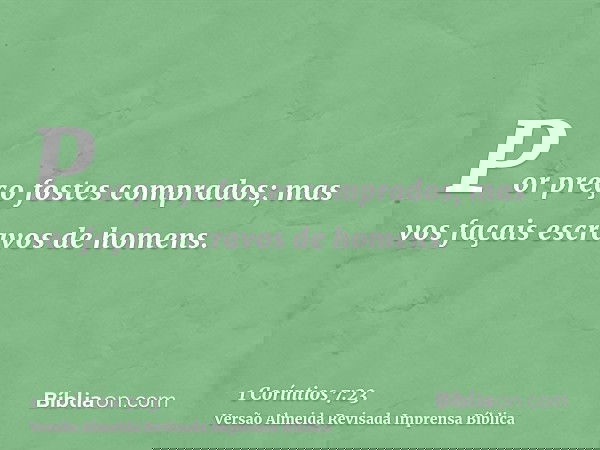 Por preço fostes comprados; mas vos façais escravos de homens.