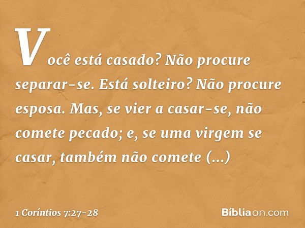 Você está casado? Não procure separar-se. Está solteiro? Não procure esposa. Mas, se vier a casar-se, não comete pecado; e, se uma virgem se casar, também não c