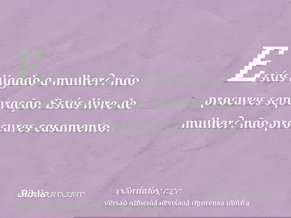 Estás ligado a mulher? não procures separação. Estás livre de mulher? não procures casamento.