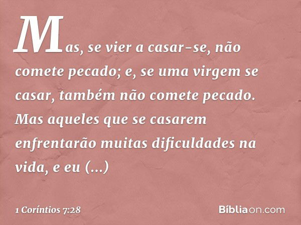 Mas, se vier a casar-se, não comete pecado; e, se uma virgem se casar, também não comete pecado. Mas aqueles que se casarem enfrentarão muitas dificuldades na v