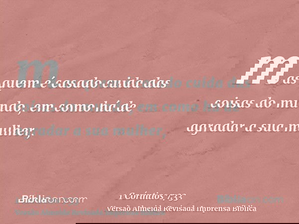 mas quem é casado cuida das coisas do mundo, em como há de agradar a sua mulher,