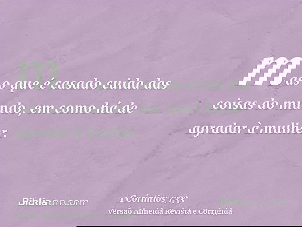 mas o que é casado cuida das coisas do mundo, em como há de agradar à mulher.