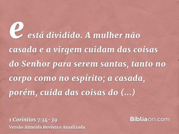 e está dividido. A mulher não casada e a virgem cuidam das coisas do Senhor para serem santas, tanto no corpo como no espírito; a casada, porém, cuida das coisa