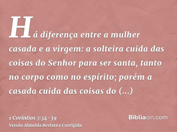 Há diferença entre a mulher casada e a virgem: a solteira cuida das coisas do Senhor para ser santa, tanto no corpo como no espírito; porém a casada cuida das c