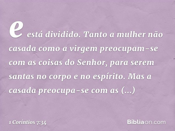 e está dividido. Tanto a mulher não casada como a virgem preocupam-se com as coisas do Senhor, para serem santas no corpo e no espírito. Mas a casada preocupa-s