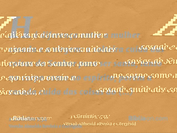 Há diferença entre a mulher casada e a virgem: a solteira cuida das coisas do Senhor para ser santa, tanto no corpo como no espírito; porém a casada cuida das c