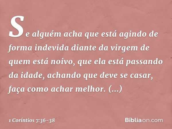 Se alguém acha que está agindo de forma indevida diante da virgem de quem está noivo, que ela está passando da idade, achando que deve se casar, faça como achar