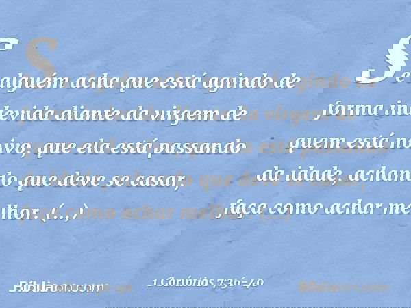 Se alguém acha que está agindo de forma indevida diante da virgem de quem está noivo, que ela está passando da idade, achando que deve se casar, faça como achar